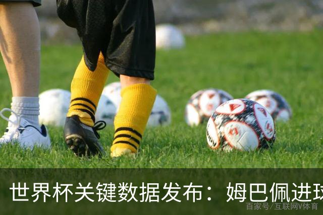 世界杯关键数据发布：姆巴佩进球率惊人 但梅西综合数据到底多离谱