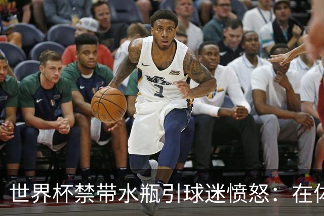 世界杯禁带水瓶引球迷愤怒：在体育场里买？难道更贵就更安全？