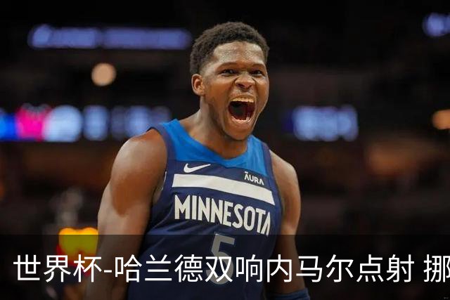 世界杯-哈兰德双响内马尔点射 挪威2-1淘汰巴西进8强