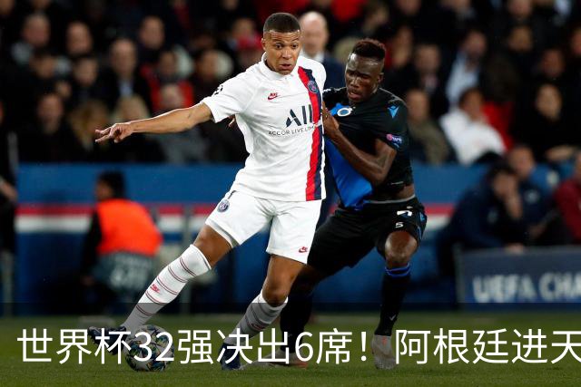 世界杯32强决出6席！阿根廷进天堂半区，避开5大前冠军，4强稳了
