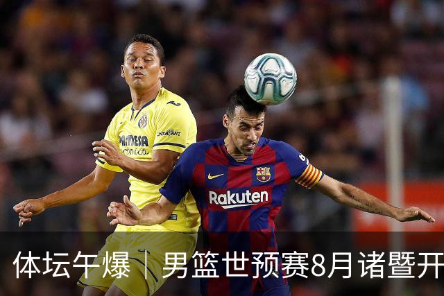 体坛午爆｜男篮世预赛8月诸暨开打，宋昕澔成为今年CBA状元秀