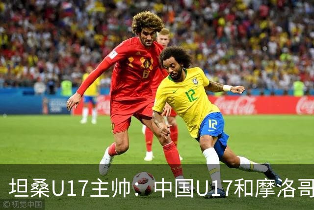 坦桑U17主帅：中国U17和摩洛哥水平相当，何思凡不比拉巴杰差