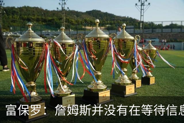 富保罗：詹姆斯并没有在等待信息 我的工作是帮助他做出最佳决定