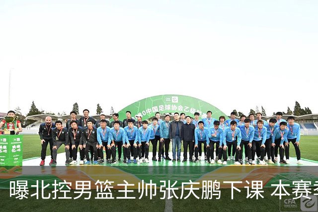 曝北控男篮主帅张庆鹏下课 本赛季未能打进季后赛