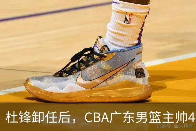 杜锋卸任后，CBA广东男篮主帅4选1，但最合适的人选却不在其中