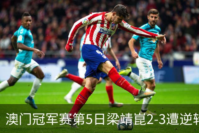 澳门冠军赛第5日梁靖崑2-3遭逆转 国乒3将进4强