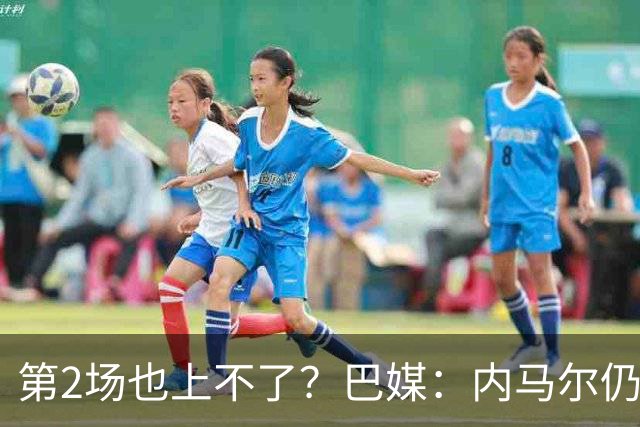 第2场也上不了？巴媒：内马尔仍在恢复，出战海地的可能性很低