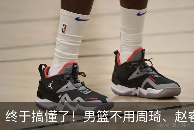终于搞懂了！男篮不用周琦、赵睿、张镇麟、胡明轩，原因就这几点