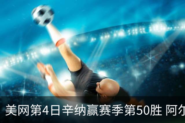 美网第4日辛纳赢赛季第50胜 阿尔卡拉斯爆冷出局