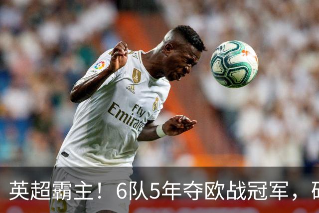英超霸主！6队5年夺欧战冠军，硬实力碾压全欧