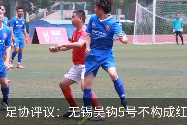 足协评议：无锡吴钩5号不构成红牌；漏判山西崇德荣海16号红牌
