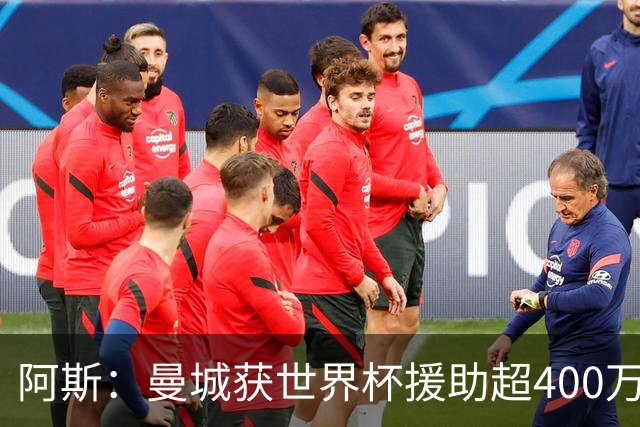 阿斯：曼城获世界杯援助超400万欧，为世界杯最大受益俱乐部