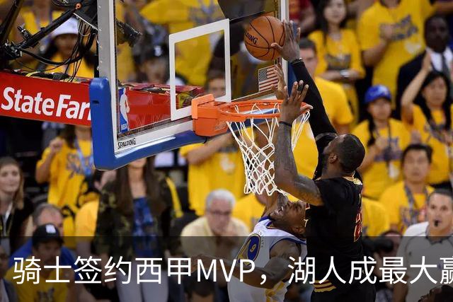 骑士签约西甲MVP，湖人成最大赢家，压价获得顶级锋线