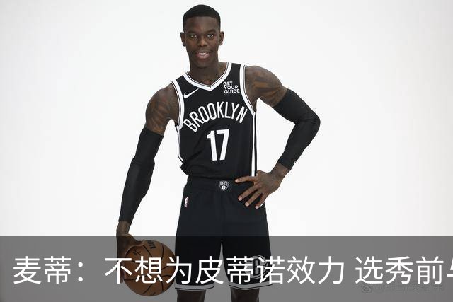 麦蒂：不想为皮蒂诺效力 选秀前与绿军不说话